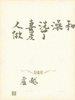 人妻洗澡和公强做爰了