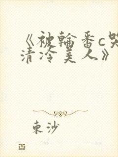 《被轮番c哭的清冷美人》by白米饭