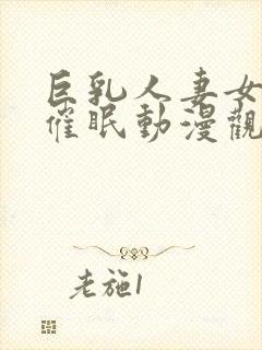 巨乳人妻女教师催眠动漫观看