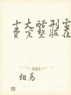 十大酷刑电影免费完整版在线观看国语