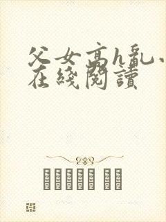 父女高h乱小说在线阅读