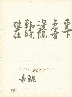 破韩漫免费漫画在线观看下拉式漫画