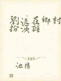 刘流在乡村爱情扮演谁