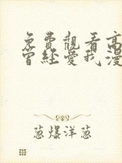 免费观看高清你曾经爱我漫画