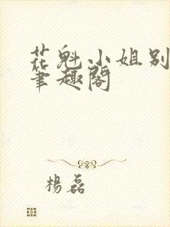 花魁小姐别停下笔趣阁