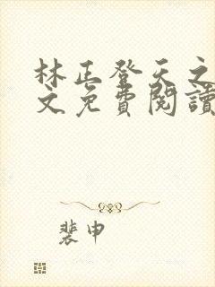 林正登天之路全文免费阅读最新章节