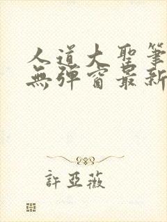 人道大圣笔趣阁无弹窗最新章节列表