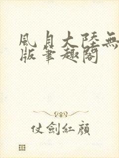 风月大陆无删减版笔趣阁