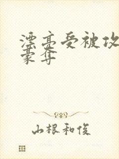 漂亮受被攻强取豪夺