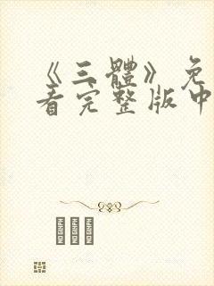 《三体》免费观看完整版中文高清下