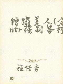 糟蹋美人(合集ntr强制各种美人虐封面