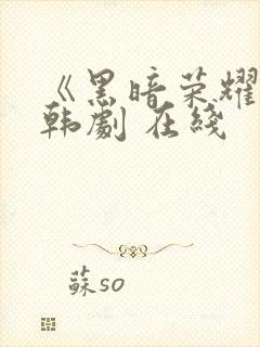 《黑暗荣耀》 韩剧 在线