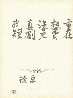 我真没想重生啊短剧免费在线观看