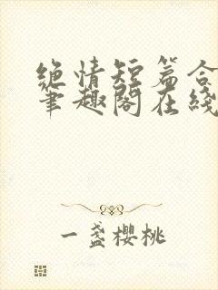 绝情短篇合集.笔趣阁在线阅读