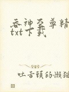 吞神至尊精校版txt下载