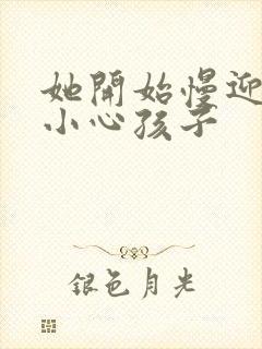 她开始慢迎迎合小心孩子