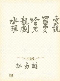 水龙吟罗云熙电视剧免费观看全集高清