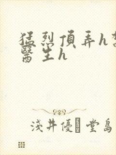 猛烈顶弄h禁欲医生h