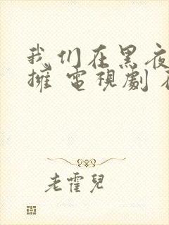 我们在黑夜中相拥 电视剧 在线观看