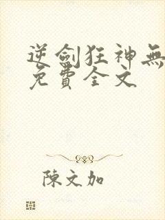 逆剑狂神无弹窗免费全文