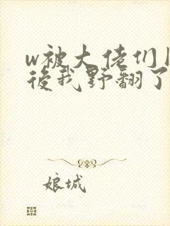 w被大佬们团宠后我野翻了》