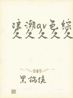 浪潮av色综合久久久久久久久