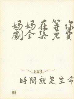 妈妈在等你电视剧全集免费观看完整版