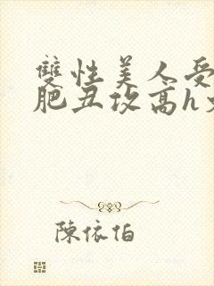 双性美人受和老肥丑攻高h文