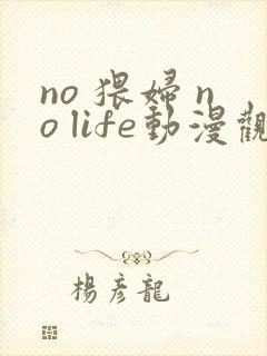 no 猥妇 no life动漫观看