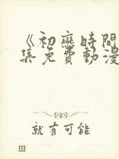 《初恋时间》全集免费动漫在线观看