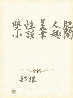 双性美人肥丑攻小说笔趣阁免费阅读