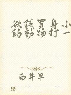 欲钱买身小脚小的动物打一生肖