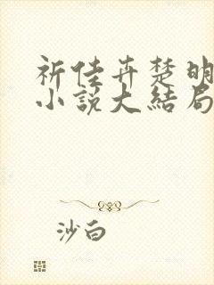 祈佳卉楚明衍的小说大结局