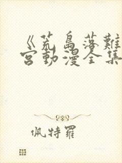 《荒岛落难》后宫动漫全集免费观看