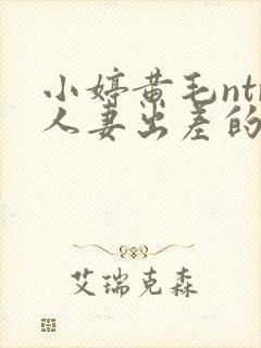 小婷黄毛ntr人妻出差的绿帽