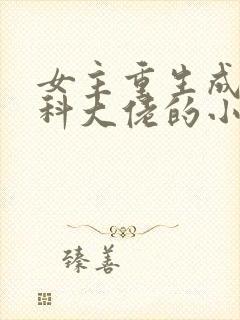 女主重生成为医科大佬的小说