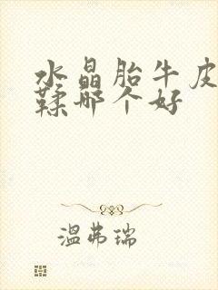 水晶胎牛皮和植鞣哪个好