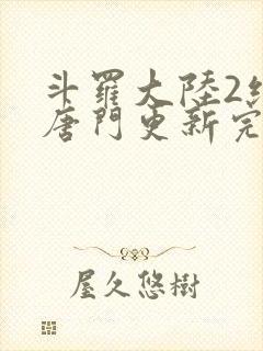 斗罗大陆2绝世唐门更新完了吗封面