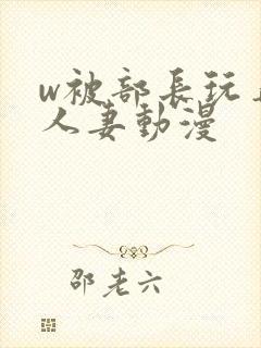 w被部长玩弄的人妻动漫