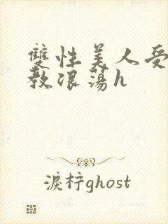 双性美人受被调教浪荡h