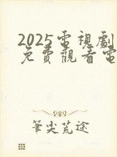 2025电视剧免费观看电视剧大全在线观