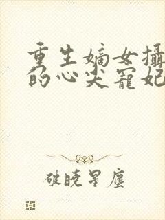 重生嫡女摄政王的心尖宠妃