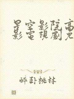 星空影院高清电影电视剧免费观看