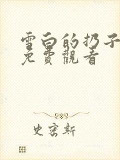 雪白的扔子全集免费观看