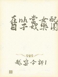 在nh当女配的日子娱乐圈