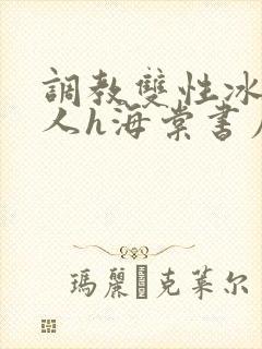 调教双性冰冷美人h海棠书屋