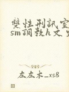 双性刑讯室凌虐sm调教h文更新时间