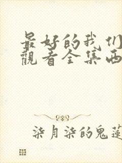 最好的我们免费观看全集西瓜