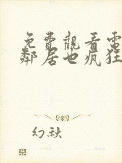 免费观看电视剧邻居也疯狂