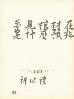 梦见棺材在水里是什么预兆